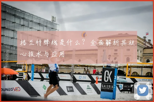 格兰特锋线是什么?全面解析其核心技术与应用