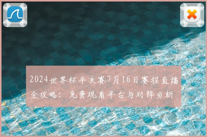 2024世界杯半决赛7月16日赛程直播全攻略:免费观看平台与对阵分析
