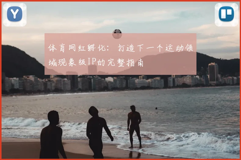 体育网红孵化：打造下一个运动领域现象级IP的完整指南