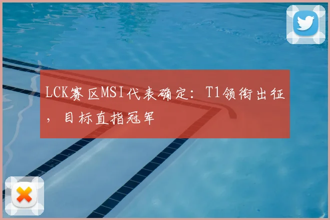 LCK赛区MSI代表确定：T1领衔出征，目标直指冠军