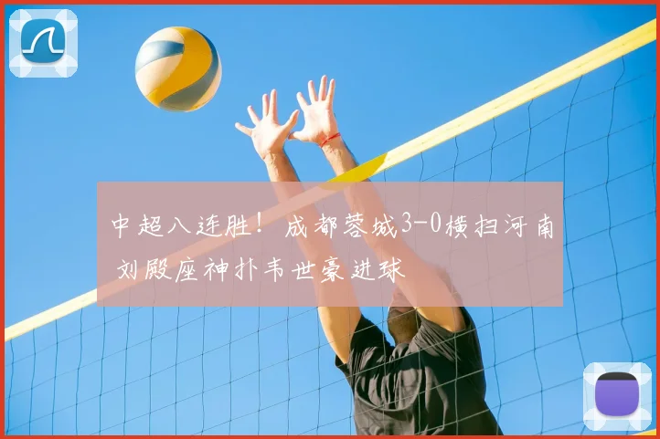 中超八连胜!成都蓉城3-0横扫河南 刘殿座神扑韦世豪进球
