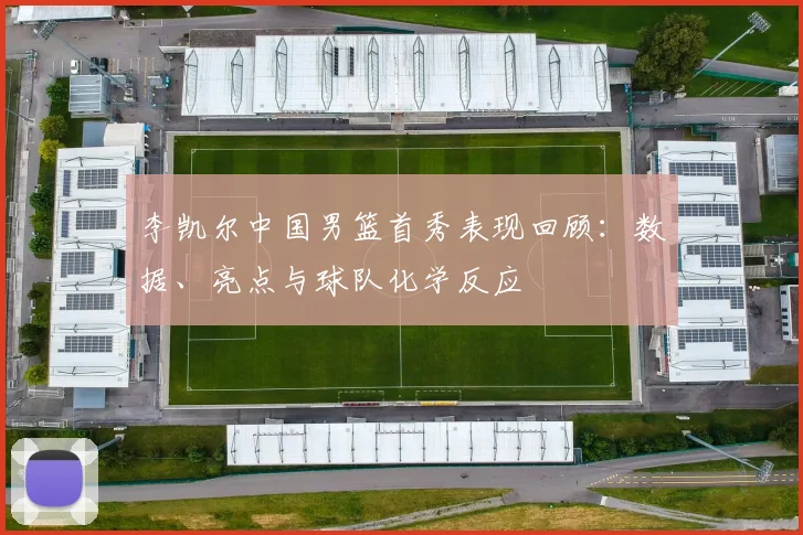 李凯尔中国男篮首秀表现回顾:数据、亮点与球队化学反应