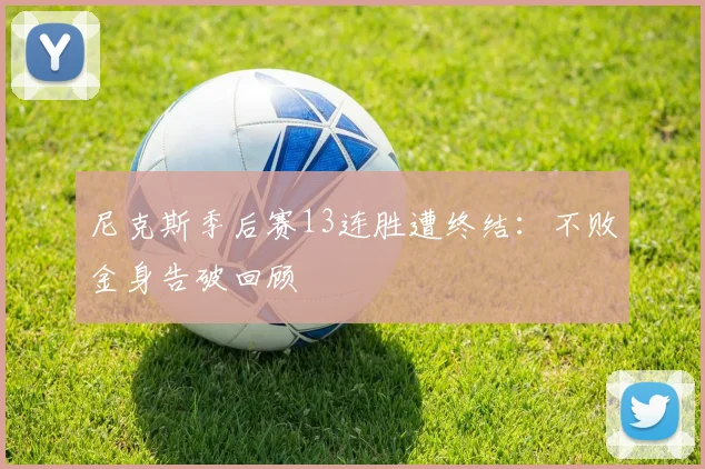 尼克斯季后赛13连胜遭终结:不败金身告破回顾