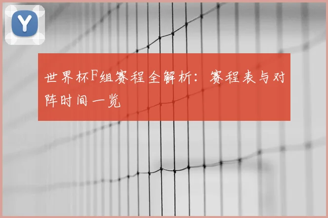 世界杯F组赛程全解析：赛程表与对阵时间一览