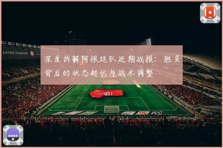 深度拆解阿根廷队近期战报：胜负背后的状态起伏与战术调整