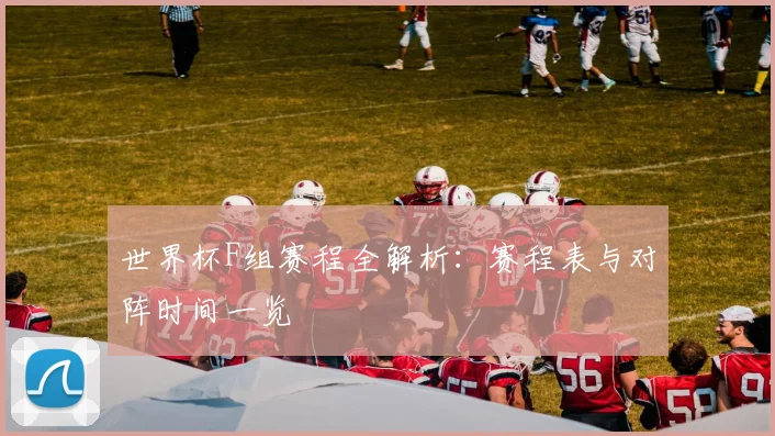 世界杯F组赛程全解析:赛程表与对阵时间一览