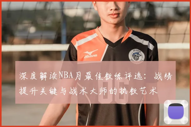 深度解读NBA月最佳教练评选:战绩提升关键与战术大师的执教艺术