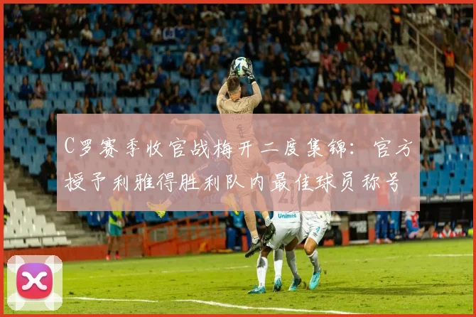 C罗赛季收官战梅开二度集锦：官方授予利雅得胜利队内最佳球员称号