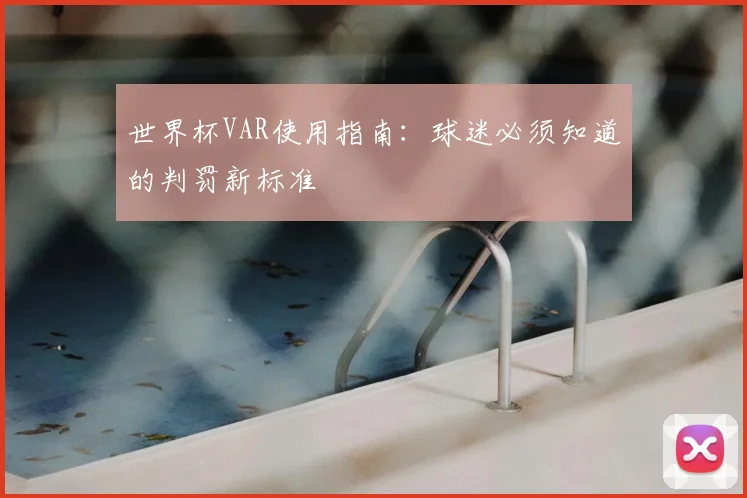 世界杯VAR使用指南:球迷必须知道的判罚新标准