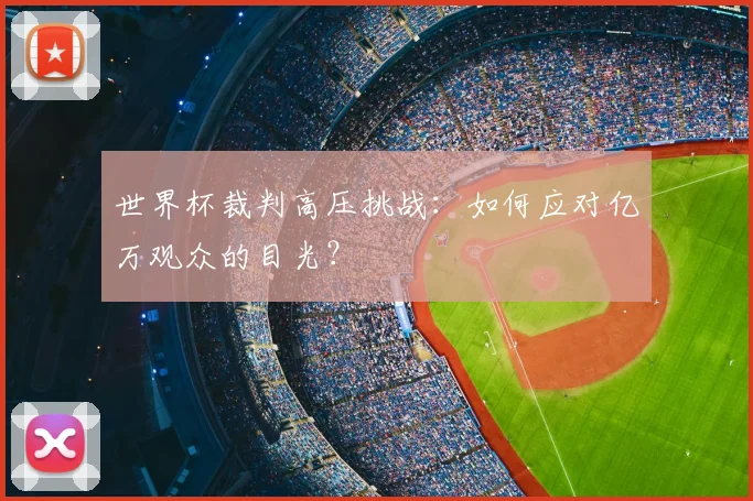 世界杯裁判高压挑战:如何应对亿万观众的目光?