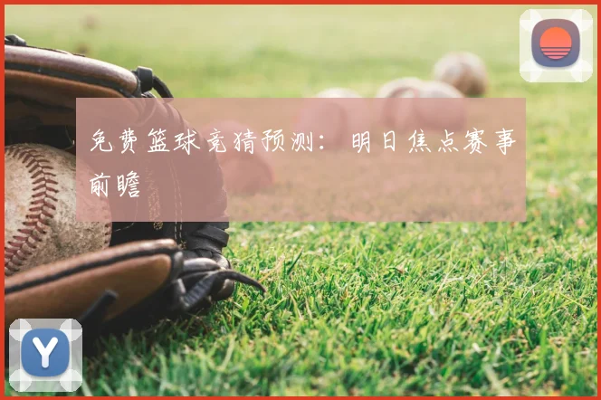 免费篮球竞猜预测：明日焦点赛事前瞻