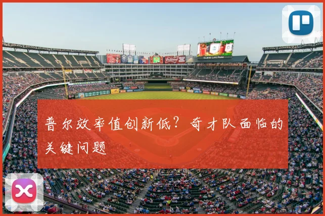 普尔效率值创新低？奇才队面临的关键问题