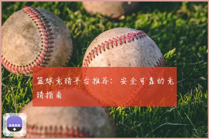 篮球竞猜平台推荐:安全可靠的竞猜指南