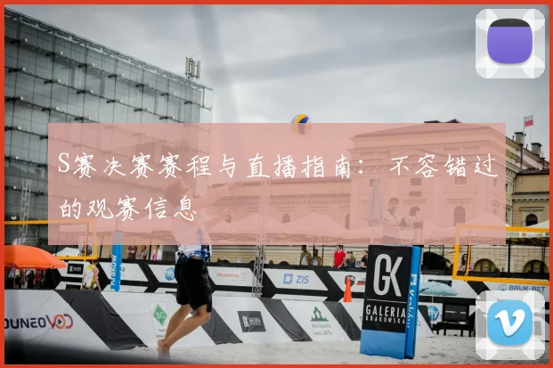 S赛决赛赛程与直播指南：不容错过的观赛信息