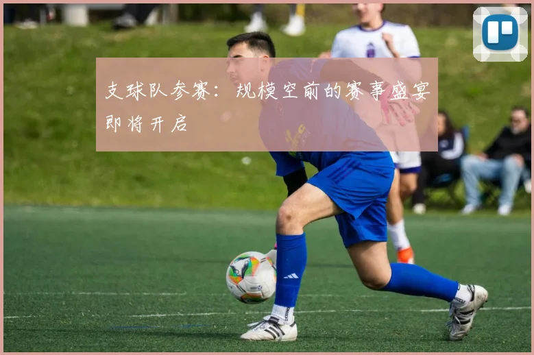支球队参赛:规模空前的赛事盛宴即将开启